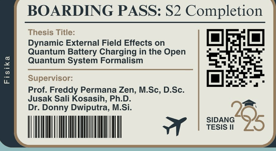 The reverse: Boarding Pass, S2 Completion. Thesis title, Dynamic External Field Effects on Quantum Battery Charging in the Open Quantum System Formalism. Supervisors Prof. Freddy Permana Zen, Jusak Sali Kosasih and Dr. Donny Dwiputra. Sidang Tesis II, 2025.